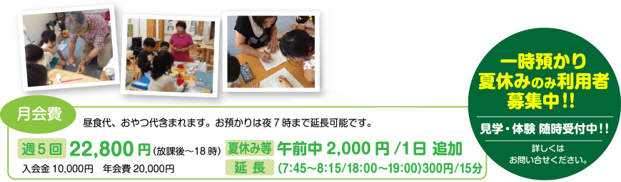 昼食代・おやつ代・送迎代など、すべて含まれます。お預かりは夜7時まで延長可能です。 週5回22,800円(放課後?18時)入会金10,000円 年会費20,000円 夏休み等午前中2,000円/1日 追加 延長(7:45~8:15/18:00~19:00)15分毎に300円